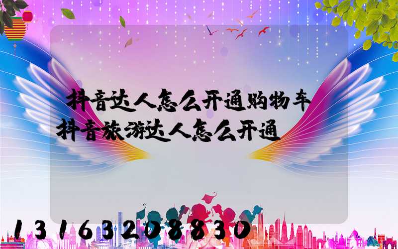 抖音达人怎么开通购物车(抖音旅游达人怎么开通)