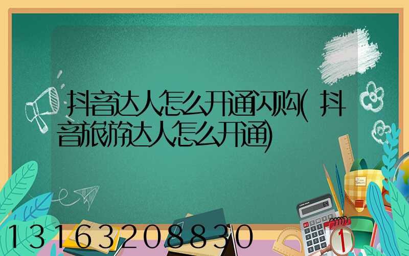 抖音达人怎么开通闪购(抖音旅游达人怎么开通)