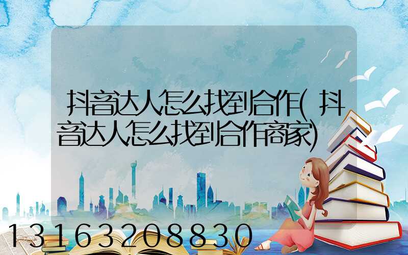 抖音达人怎么找到合作(抖音达人怎么找到合作商家)
