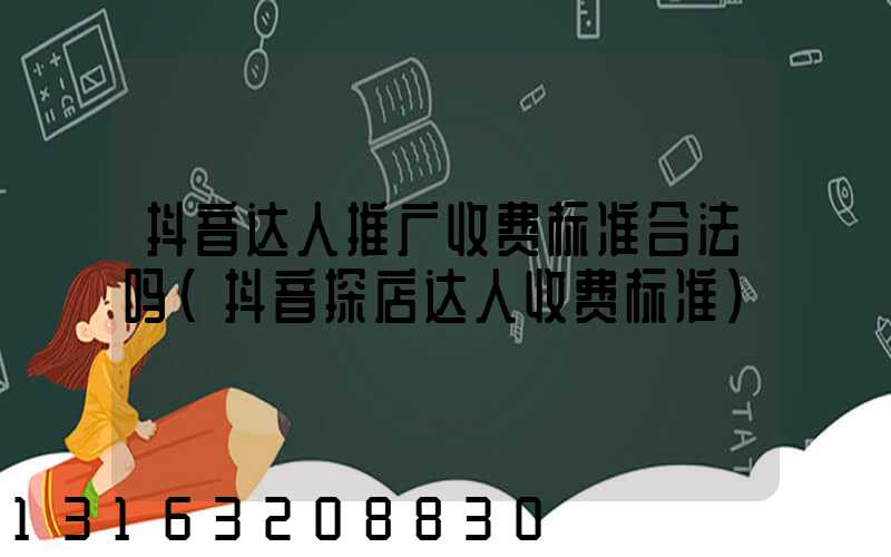 抖音达人推广收费标准合法吗(抖音探店达人收费标准)