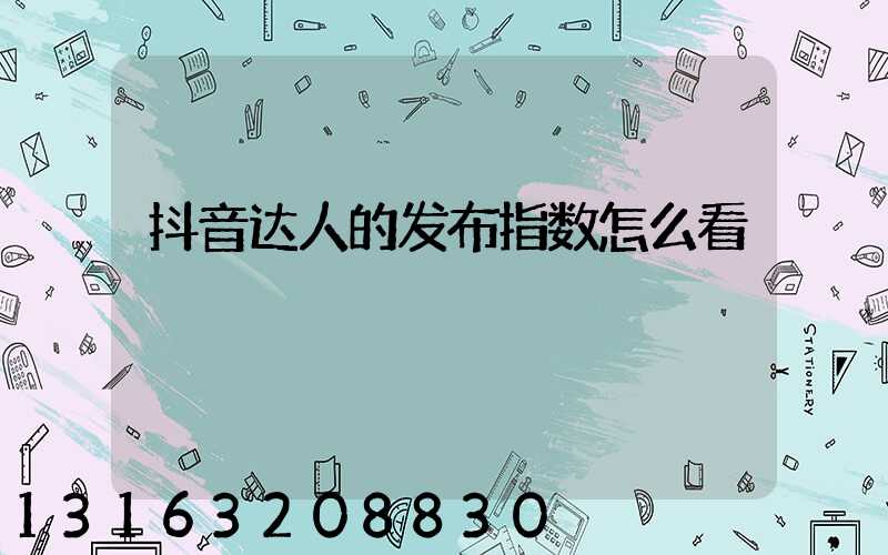 抖音达人的发布指数怎么看