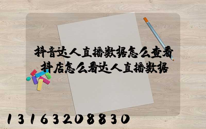 抖音达人直播数据怎么查看(抖店怎么看达人直播数据)