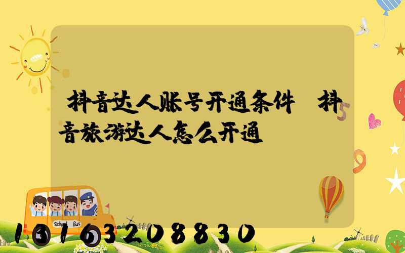 抖音达人账号开通条件(抖音旅游达人怎么开通)