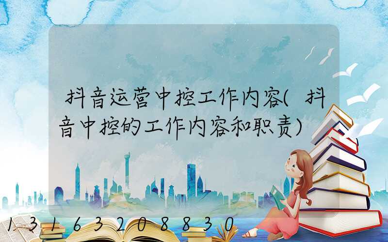 抖音运营中控工作内容(抖音中控的工作内容和职责)