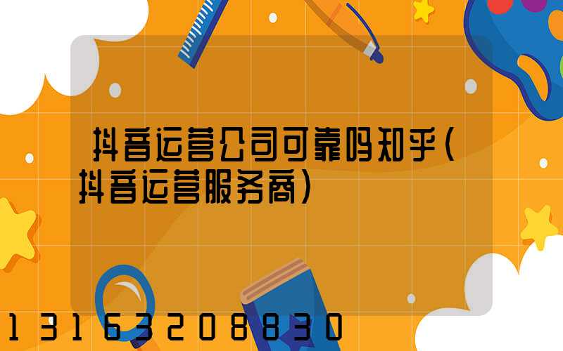 抖音运营公司可靠吗知乎(抖音运营服务商)