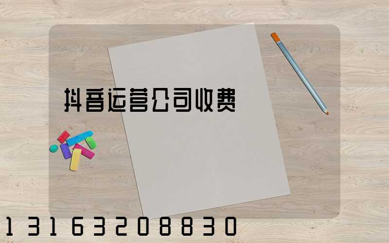 抖音运营公司收费