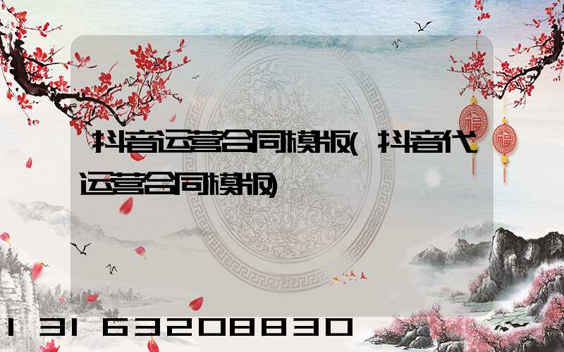 抖音运营合同模版(抖音代运营合同模版)