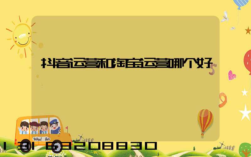 抖音运营和淘宝运营哪个好