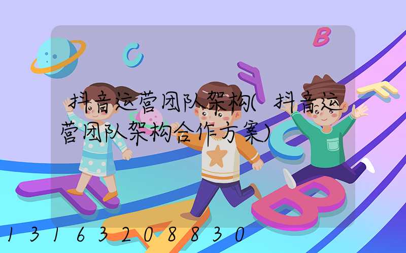 抖音运营团队架构(抖音运营团队架构合作方案)