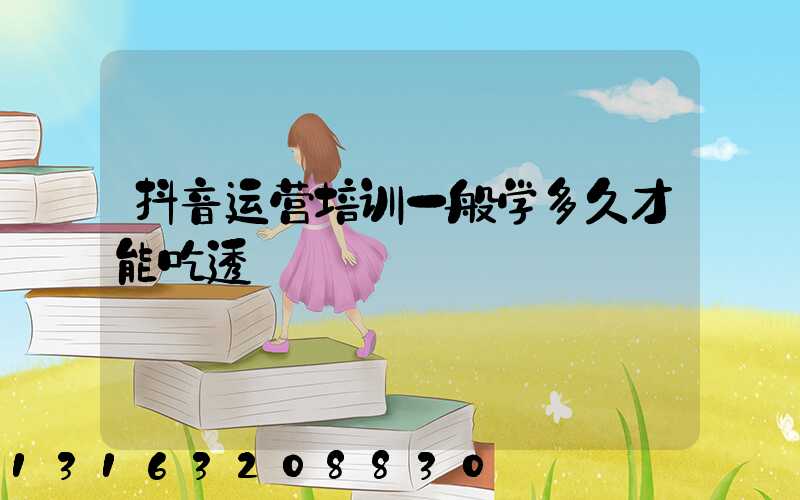 抖音运营培训一般学多久才能吃透
