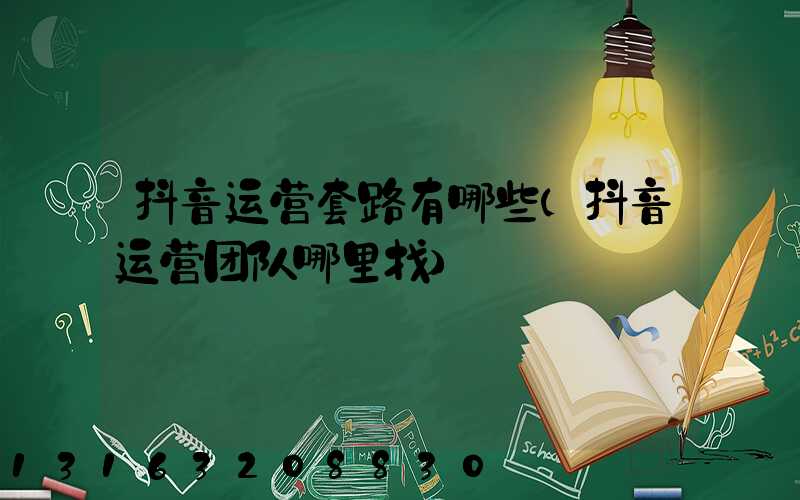 抖音运营套路有哪些(抖音运营团队哪里找)