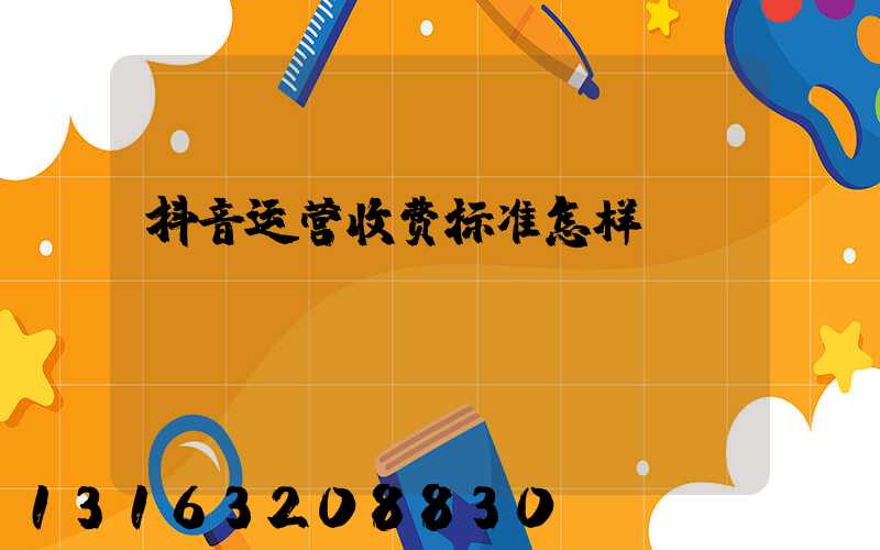 抖音运营收费标准怎样