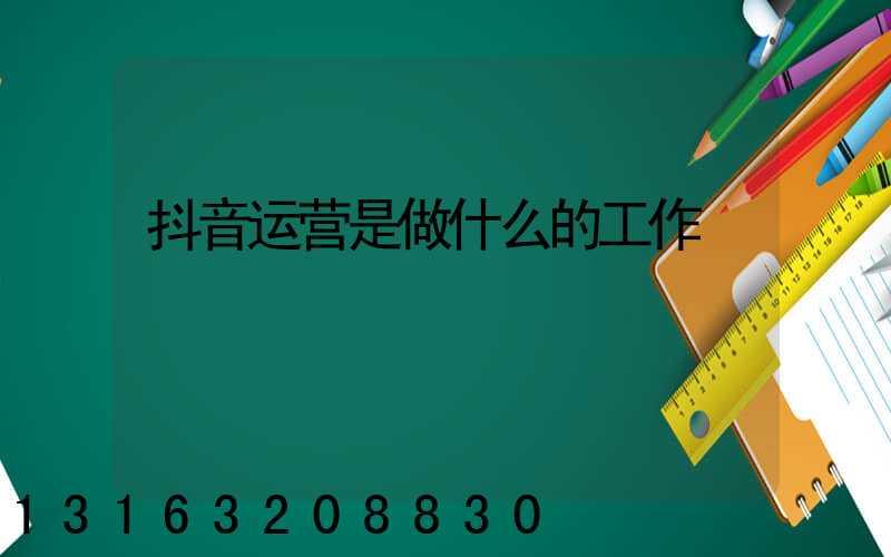 抖音运营是做什么的工作