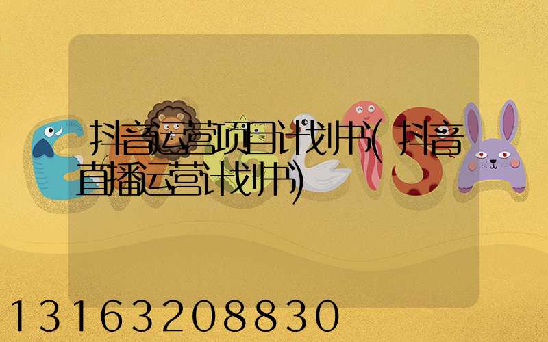 抖音运营项目计划书(抖音直播运营计划书)