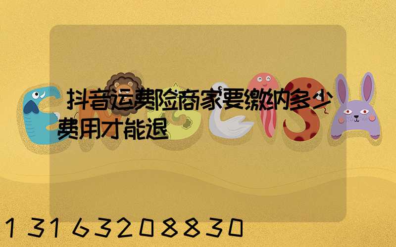 抖音运费险商家要缴纳多少费用才能退