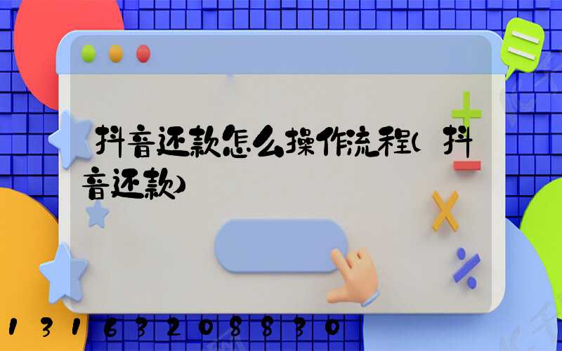 抖音还款怎么操作流程(抖音还款)