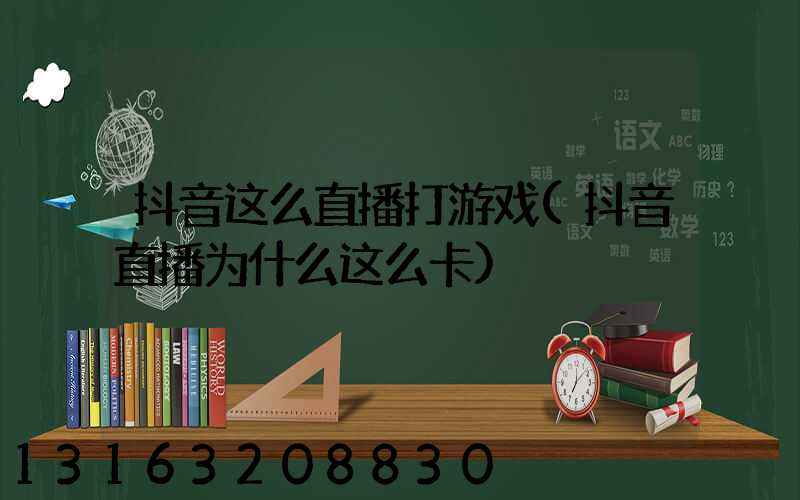 抖音这么直播打游戏(抖音直播为什么这么卡)