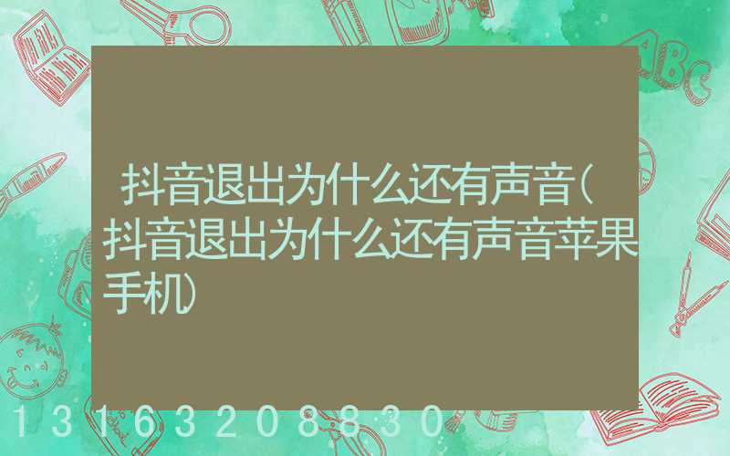 抖音退出为什么还有声音(抖音退出为什么还有声音苹果手机)