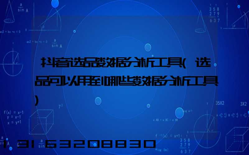 抖音选品数据分析工具(选品可以用到哪些数据分析工具)