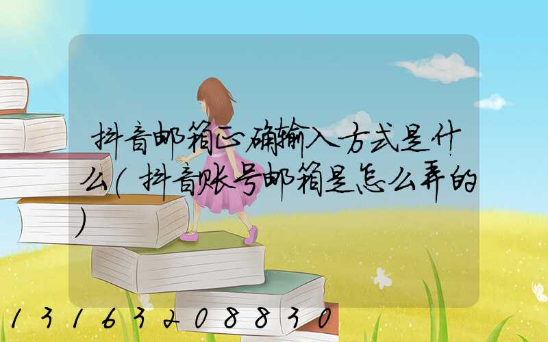 抖音邮箱正确输入方式是什么(抖音账号邮箱是怎么弄的)