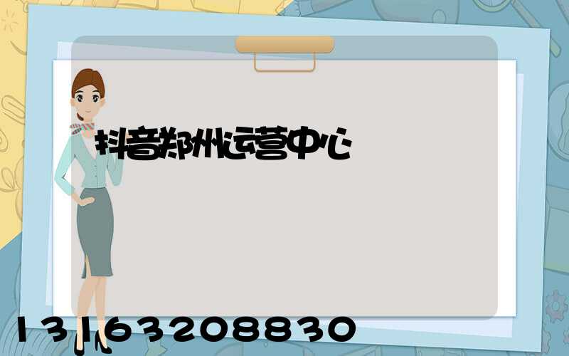 抖音郑州运营中心
