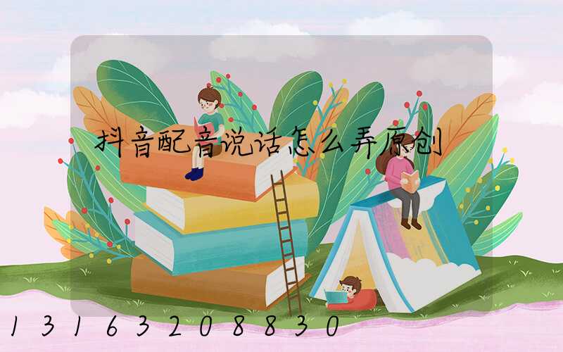 抖音配音说话怎么弄原创