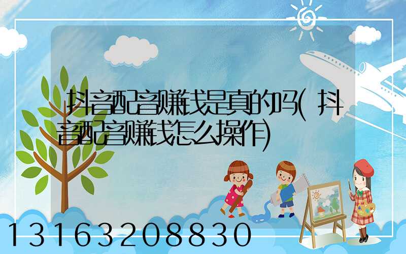抖音配音赚钱是真的吗(抖音配音赚钱怎么操作)