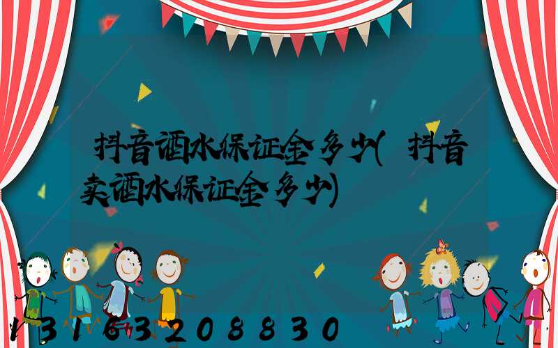 抖音酒水保证金多少(抖音卖酒水保证金多少)