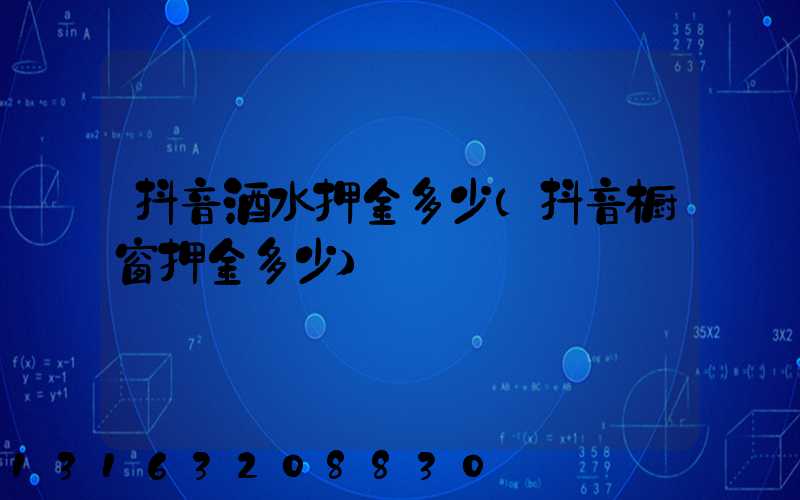抖音酒水押金多少(抖音橱窗押金多少)