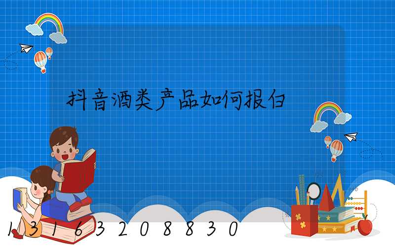 抖音酒类产品如何报白