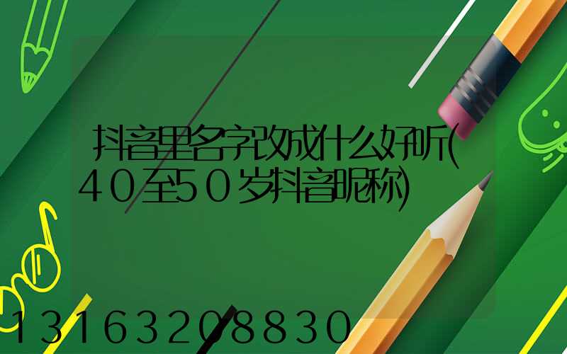 抖音里名字改成什么好听(40至50岁抖音昵称)