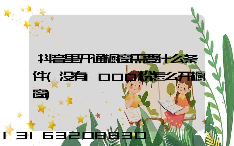 抖音里开通橱窗需要什么条件(没有1000粉怎么开橱窗)