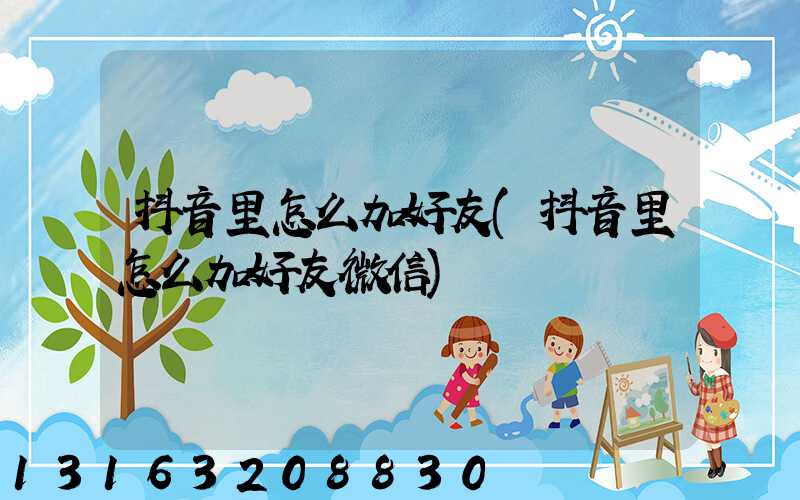 抖音里怎么加好友(抖音里怎么加好友微信)