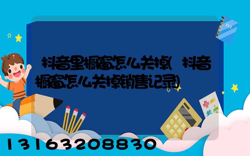 抖音里橱窗怎么关掉(抖音橱窗怎么关掉销售记录)