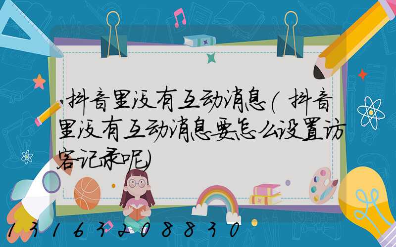 抖音里没有互动消息(抖音里没有互动消息要怎么设置访客记录呢)