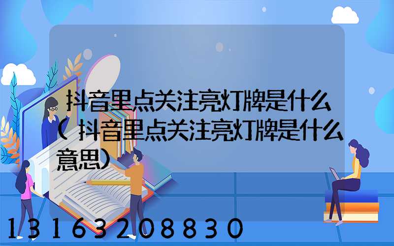 抖音里点关注亮灯牌是什么(抖音里点关注亮灯牌是什么意思)