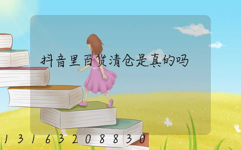 抖音里百货清仓是真的吗