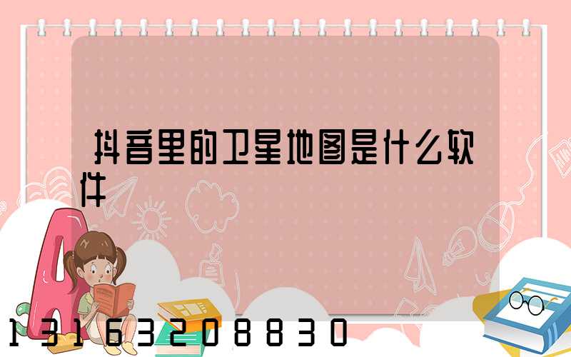 抖音里的卫星地图是什么软件