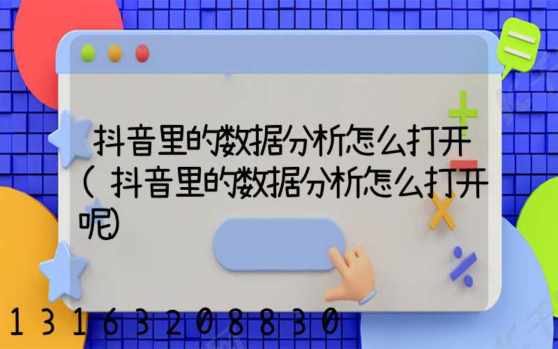 抖音里的数据分析怎么打开(抖音里的数据分析怎么打开呢)