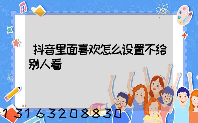 抖音里面喜欢怎么设置不给别人看