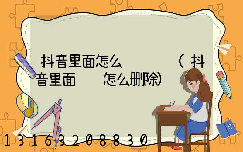 抖音里面怎么赚钱视频(抖音里面视频怎么删除)