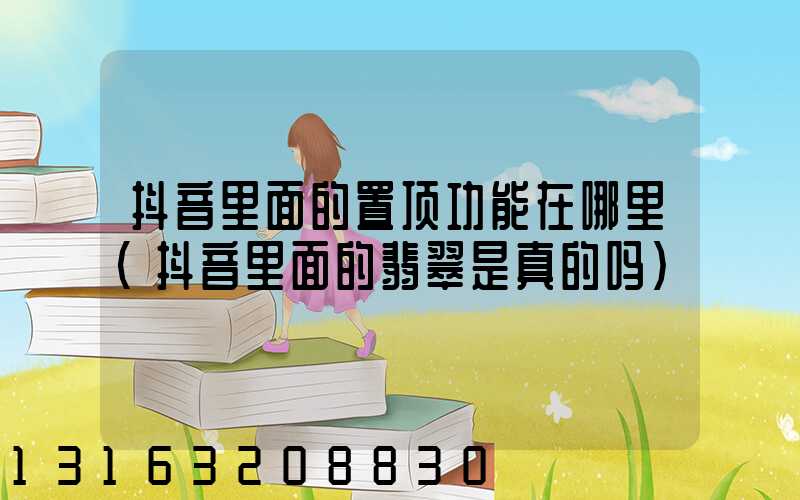 抖音里面的置顶功能在哪里(抖音里面的翡翠是真的吗)