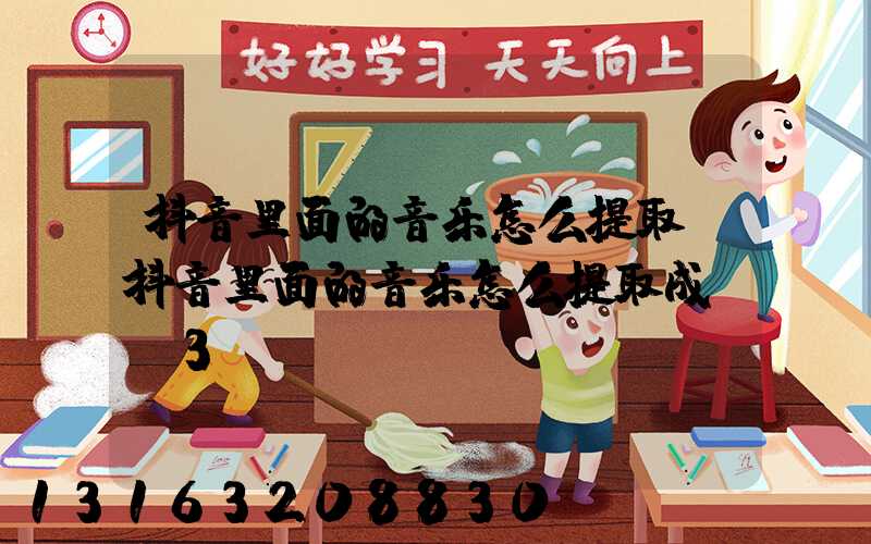 抖音里面的音乐怎么提取(抖音里面的音乐怎么提取成MP3)