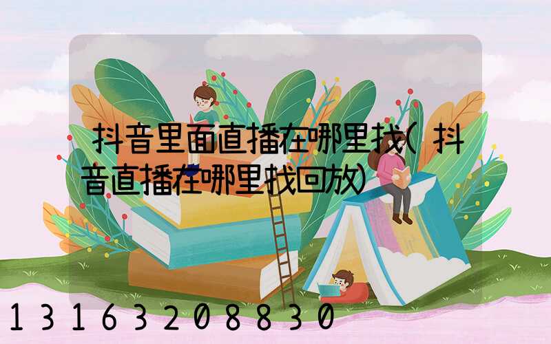 抖音里面直播在哪里找(抖音直播在哪里找回放)