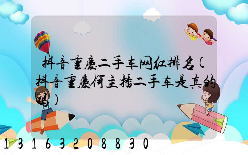 抖音重庆二手车网红排名(抖音重庆何主播二手车是真的吗)