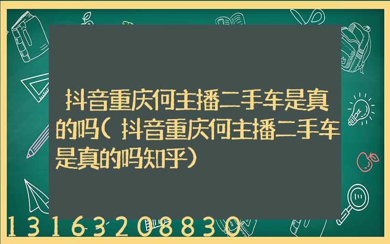 抖音重庆何主播二手车是真的吗(抖音重庆何主播二手车是真的吗知乎)