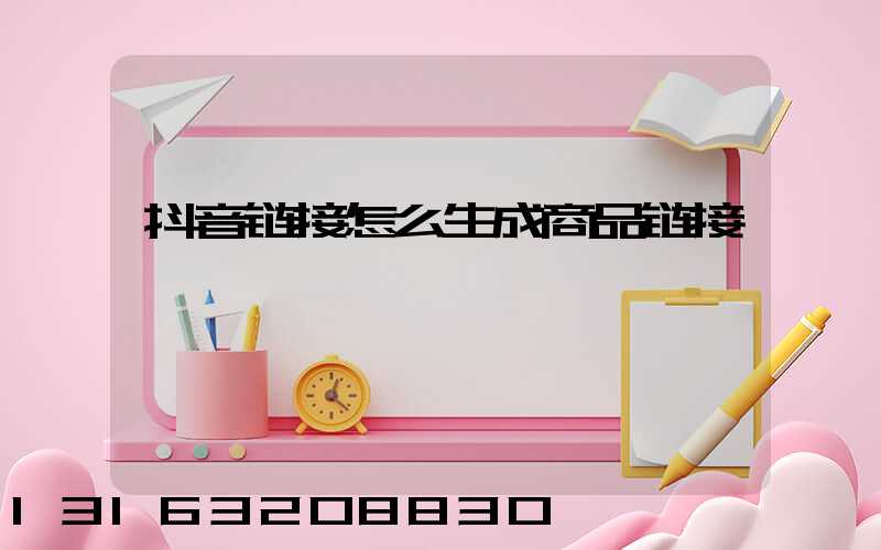 抖音链接怎么生成商品链接
