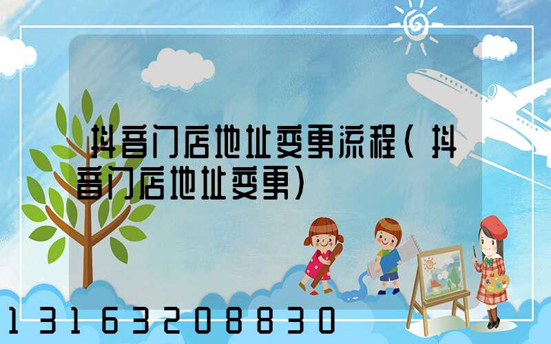 抖音门店地址变更流程(抖音门店地址变更)