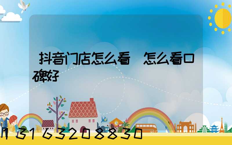 抖音门店怎么看(怎么看口碑好)