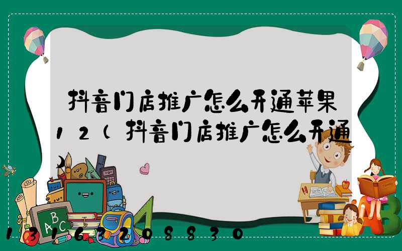 抖音门店推广怎么开通苹果12(抖音门店推广怎么开通)
